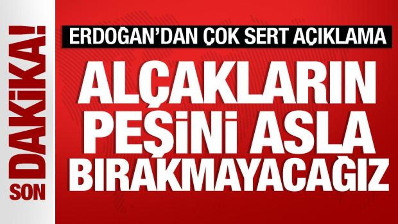 Cumhurbaşkanı Erdoğan: Alçakların peşini bırakmayacağız!