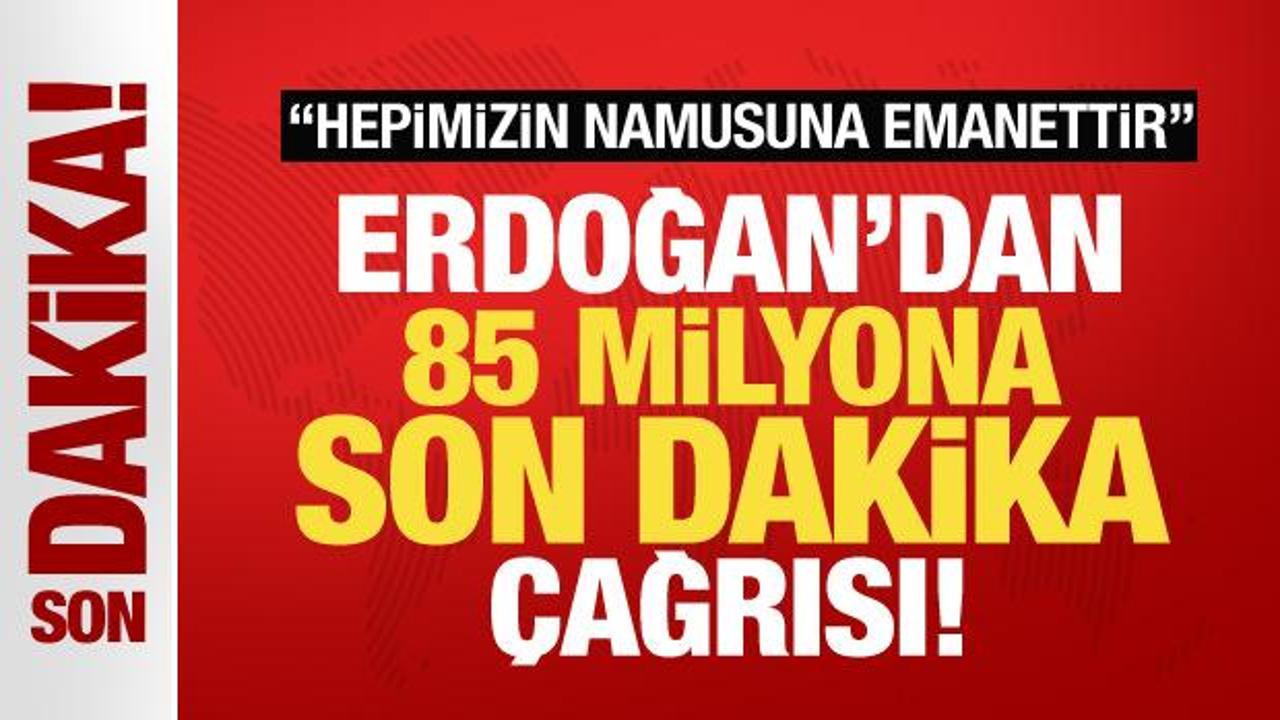 Cumhurbaşkanı Erdoğan'dan 85 milyon vatandaşa çağrı: Hepimizin namusuna emanettir!