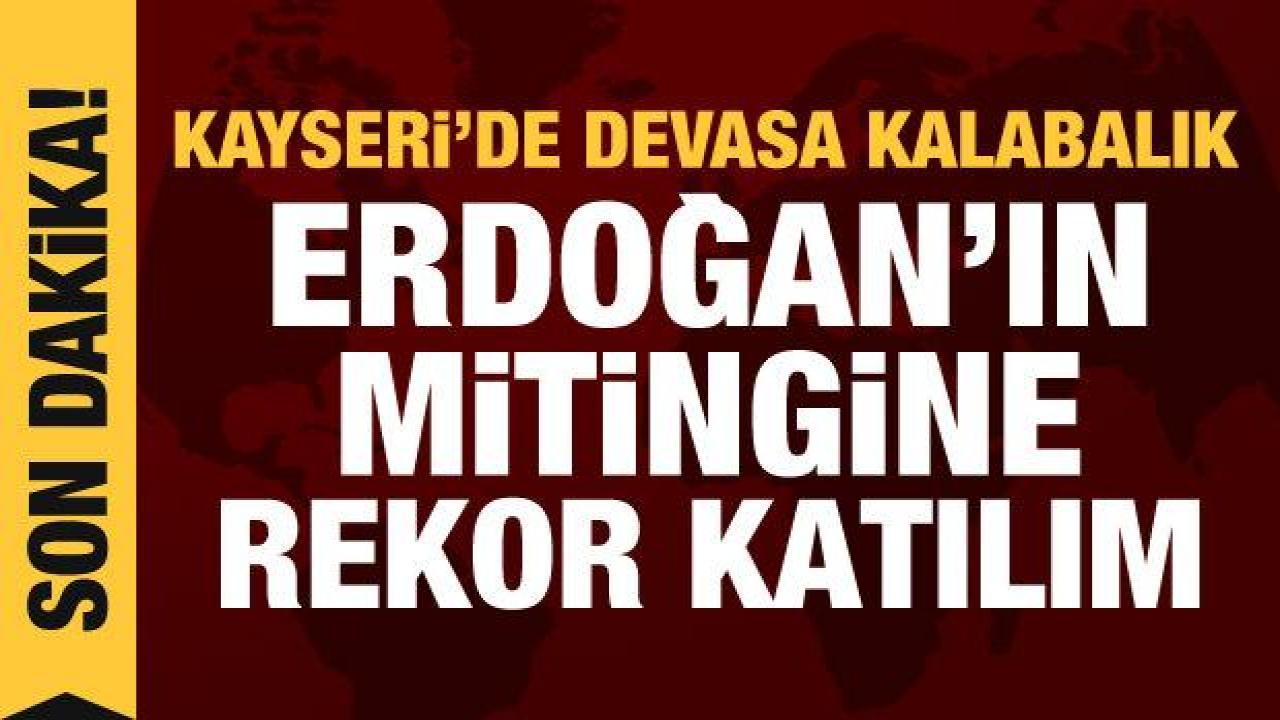 Erdoğan'ın Kayseri mitingine rekor katılım: 180 bin kişi meydanda!