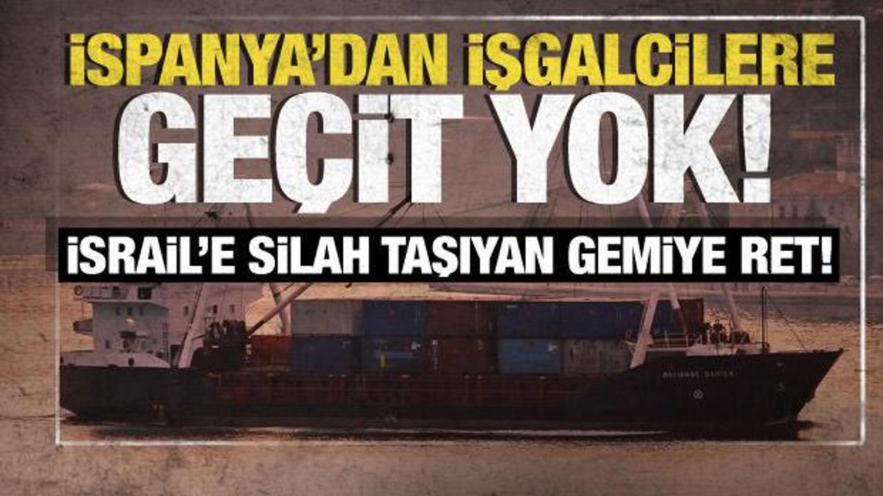 İspanya'dan İsrail'e yeni adım! İsrail'e silah taşıyan gemiye ret