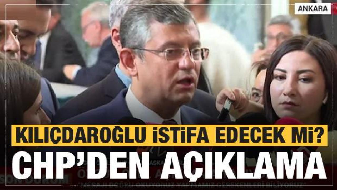 Kılıçdaroğlu'nun istifa konusuyla ilgili CHP'den ilk açıklama