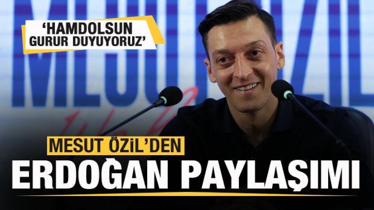 Mesut Özil'den Erdoğan paylaşımı: Hamdolsun, gurur duyuyoruz