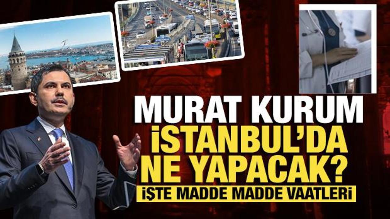 Murat Kurum İstanbul'da ne yapacak? İşte madde madde vaatleri