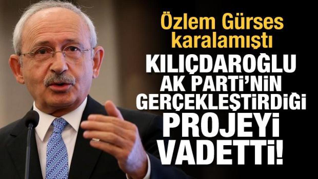 Özlem Gürses karalamıştı... Kılıçdaroğlu, AK Parti'nin gerçekleştirdiği projeyi vadetti