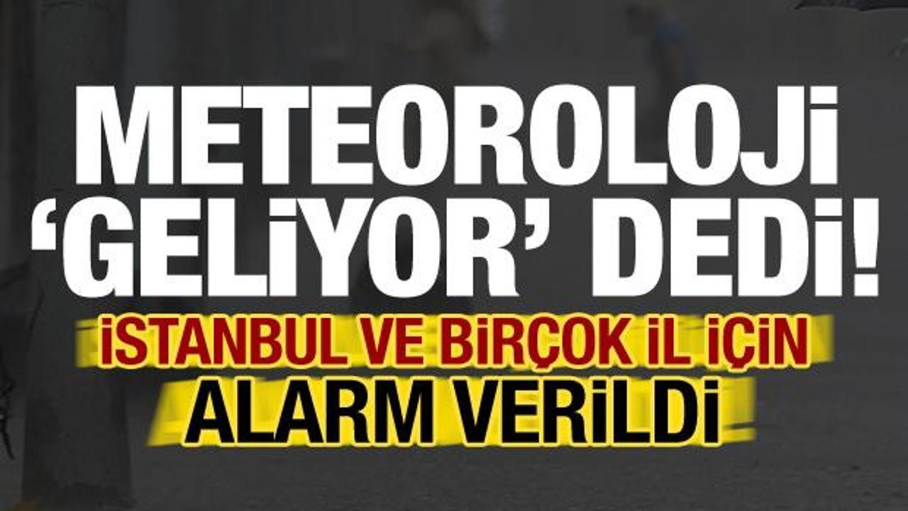Son dakika: Meteoroloji 'geliyor' dedi! İstanbul dahil birçok ilimiz için alarm verildi...